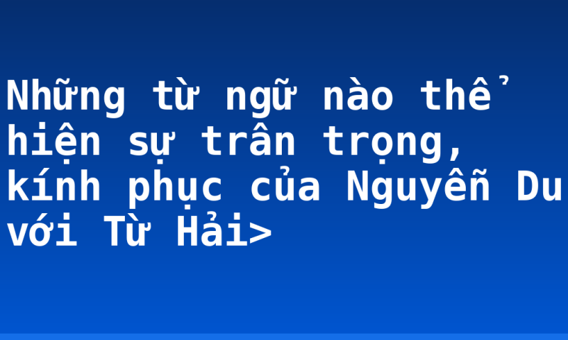 Những từ ngữ nào thể hiện sự trân trọng, kính phục của Nguyễn Du với Từ Hải>