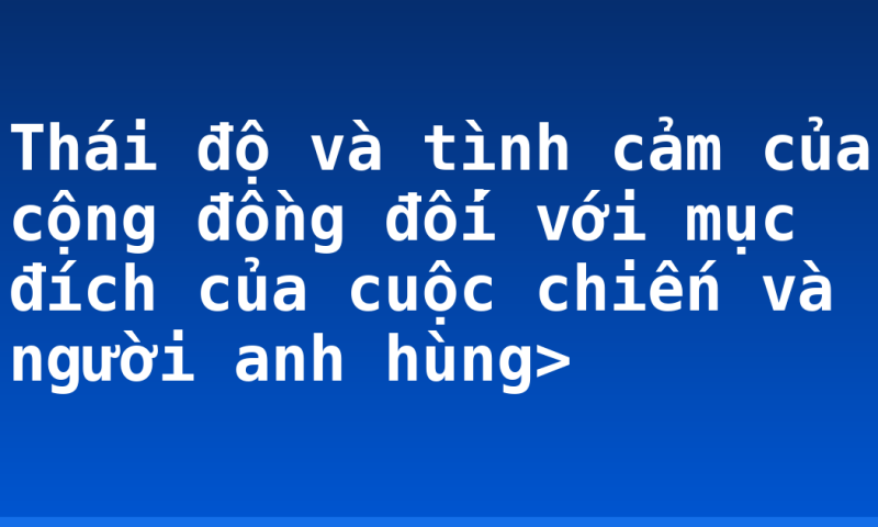 Thái độ và tình cảm của cộng đồng đối với mục đích của cuộc chiến và người anh hùng>
