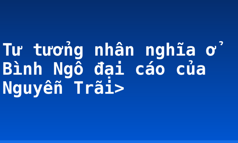 Tư tưởng nhân nghĩa ở Bình Ngô đại cáo của Nguyễn Trãi>