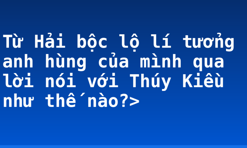 Từ Hải bộc lộ lí tưởng anh hùng của mình qua lời nói với Thúy Kiều như thế nào?>