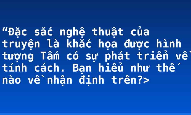 “Đặc sắc nghệ thuật của truyện là khắc họa được hình tượng Tấm có sự phát triển về tính cách. Bạn hiểu như thế nào về nhận định trên?>