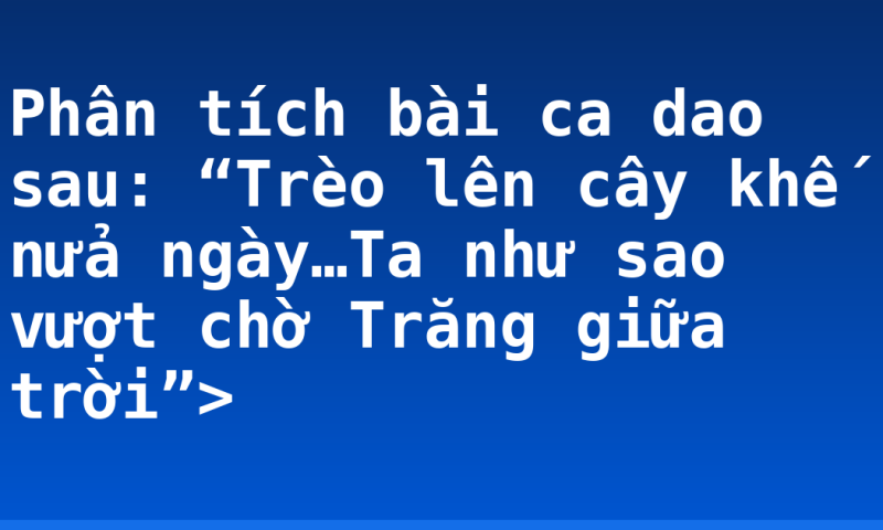Phân tích bài ca dao sau: “Trèo lên cây khế nửa ngày…Ta như sao vượt chờ Trăng giữa trời”>