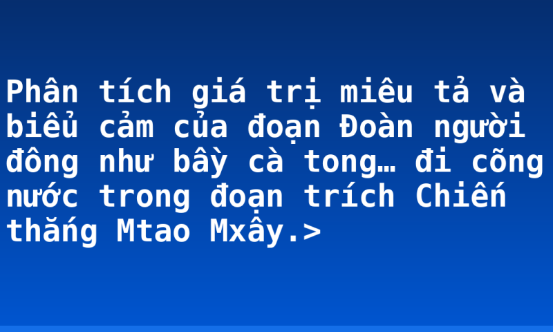 Phân tích giá trị miêu tả và biểu cảm của đoạn Đoàn người đông như bầy cà tong… đi cõng nước trong đoạn trích Chiến thắng Mtao Mxây.>
