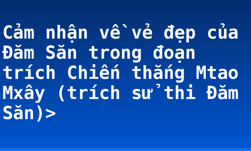 Cảm nhận về vẻ đẹp của Đăm Săn trong đoạn trích Chiến thắng Mtao Mxây (trích sử thi Đăm Săn)>