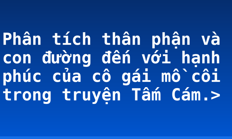 Phân tích thân phận và con đường đến với hạnh phúc của cô gái mồ côi trong truyện Tấm Cám.>