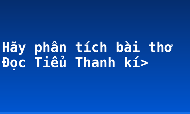 Hãy phân tích bài thơ Đọc Tiểu Thanh kí>