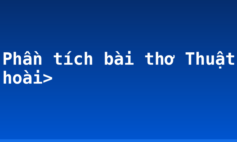 Phần tích bài thơ Thuật hoài>