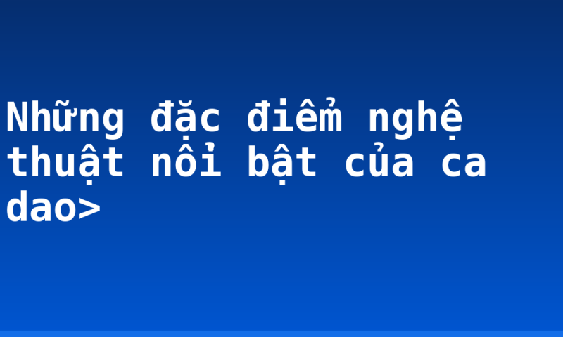 Những đặc điểm nghệ thuật nổi bật của ca dao>