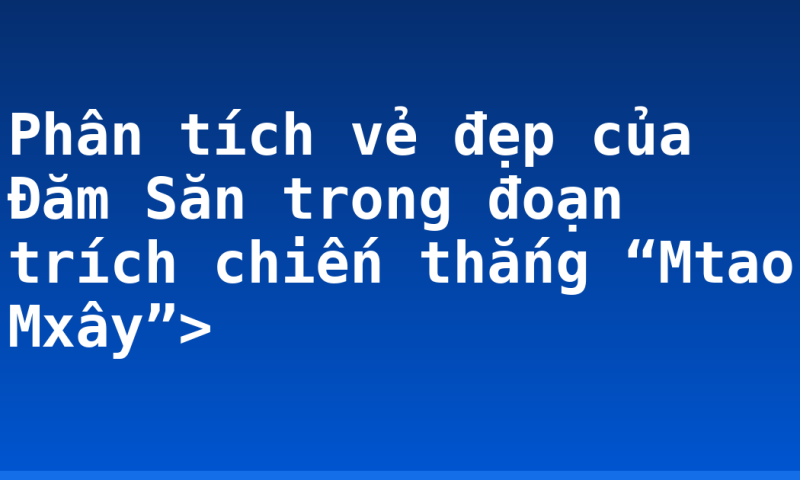 Phân tích vẻ đẹp của Đăm Săn trong đoạn trích chiến thắng “Mtao Mxây”>