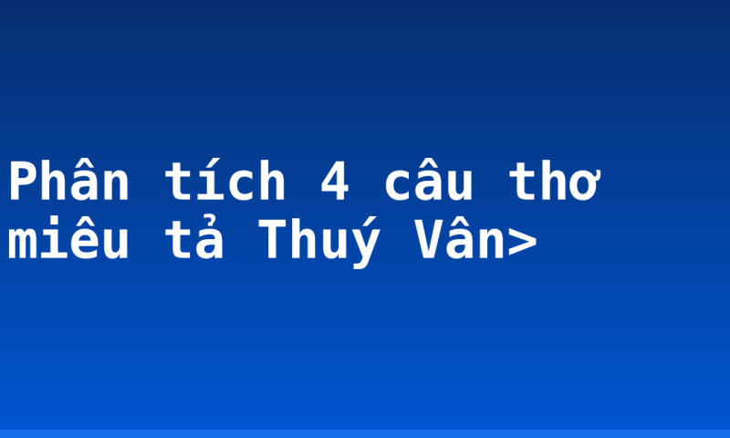 Phân tích 4 câu thơ miêu tả Thuý Vân>