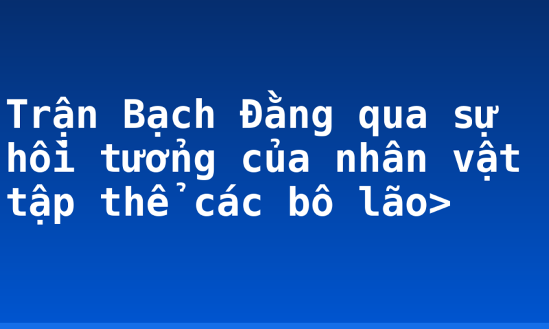 Trận Bạch Đằng qua sự hồi tưởng của nhân vật tập thể các bô lão>