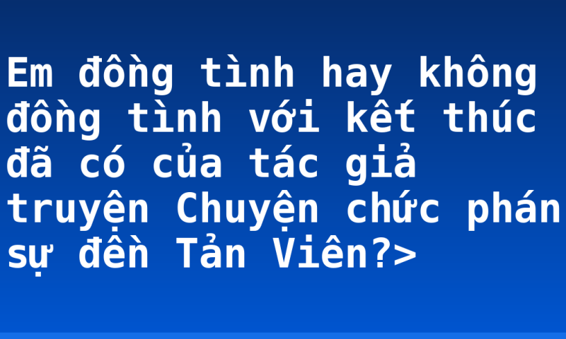 Em đồng tình hay không đồng tình với kết thúc đã có của tác giả truyện Chuyện chức phán sự đền Tản Viên?>