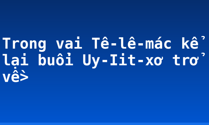 Trong vai Tê-lê-mác kể lại buổi Uy-Iit-xơ trở về>