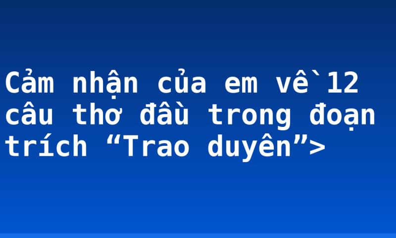 Cảm nhận của em về 12 câu thơ đầu trong đoạn trích “Trao duyên”>