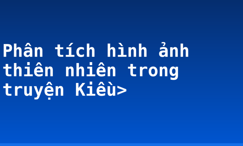 Phân tích hình ảnh thiên nhiên trong truyện Kiều>