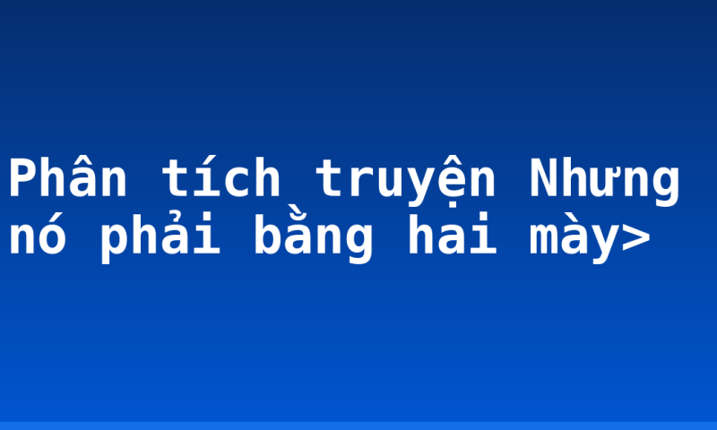 Phân tích truyện Nhưng nó phải bằng hai mày>