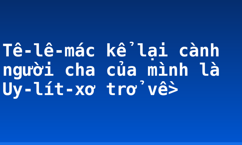 Tê-lê-mác kể lại cành người cha của mình là Uy-lít-xơ trở về>