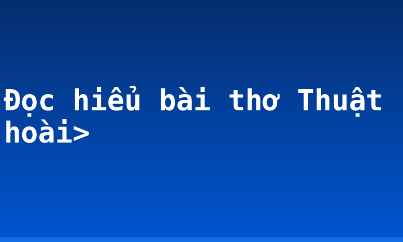 Đọc hiểu bài thơ Thuật hoài>