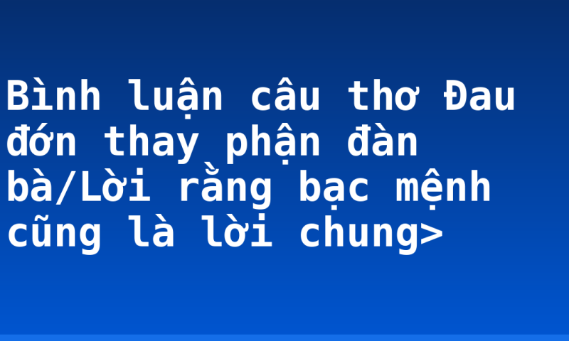 Bình luận câu thơ Đau đớn thay phận đàn bà/Lời rằng bạc mệnh cũng là lời chung>