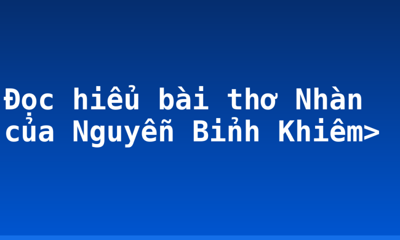 Đọc hiểu bài thơ Nhàn của Nguyễn Bỉnh Khiêm>