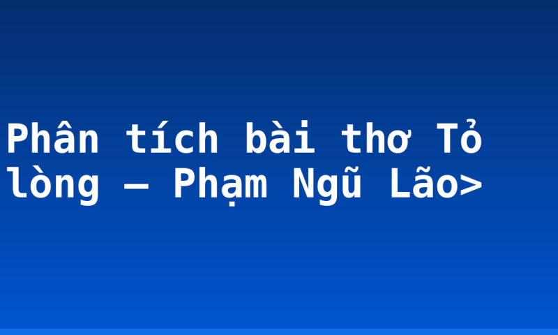 Phân tích bài thơ Tỏ lòng – Phạm Ngũ Lão>