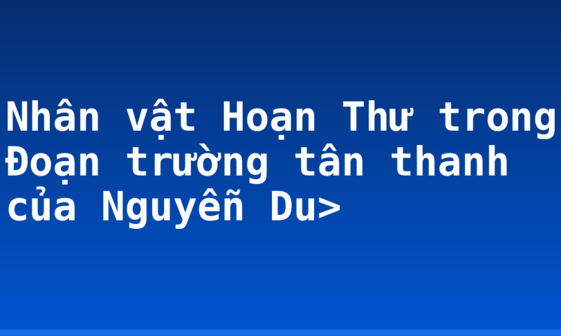 Nhân vật Hoạn Thư trong Đoạn trường tân thanh của Nguyễn Du>