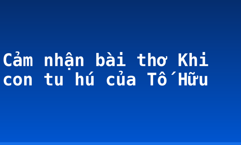 Cảm nhận bài thơ Khi con tu hú của Tố Hữu