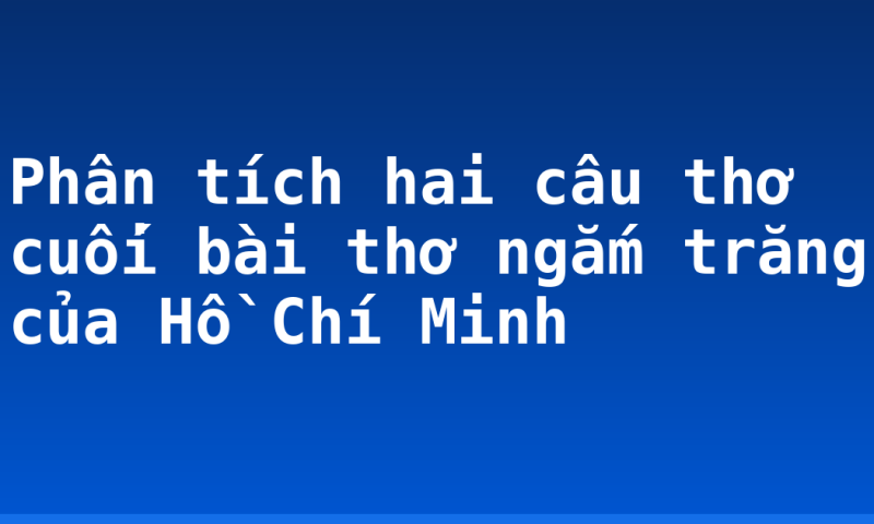 Phân tích hai câu thơ cuối bài thơ ngắm trăng của Hồ Chí Minh