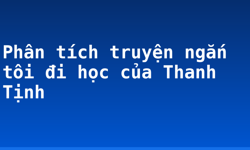 Phân tích truyện ngắn tôi đi học của Thanh Tịnh
