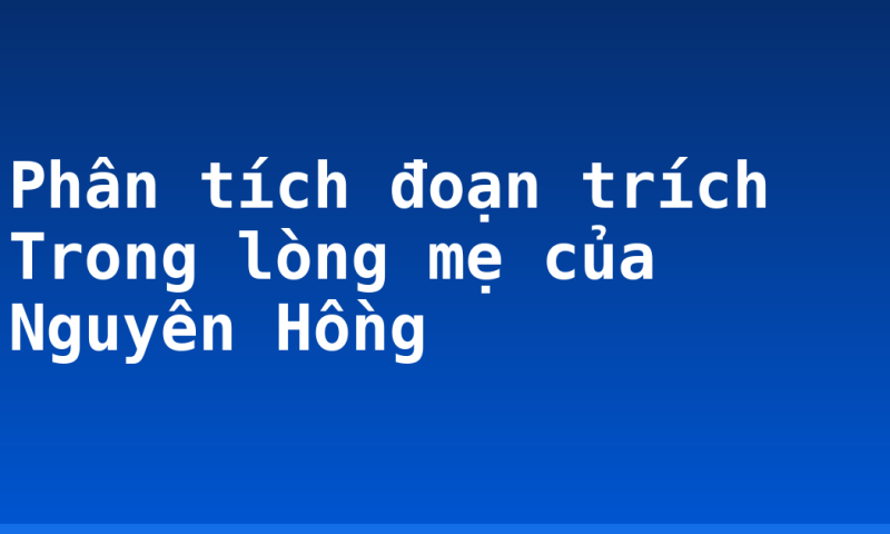 Phân tích đoạn trích Trong lòng mẹ của Nguyên Hồng