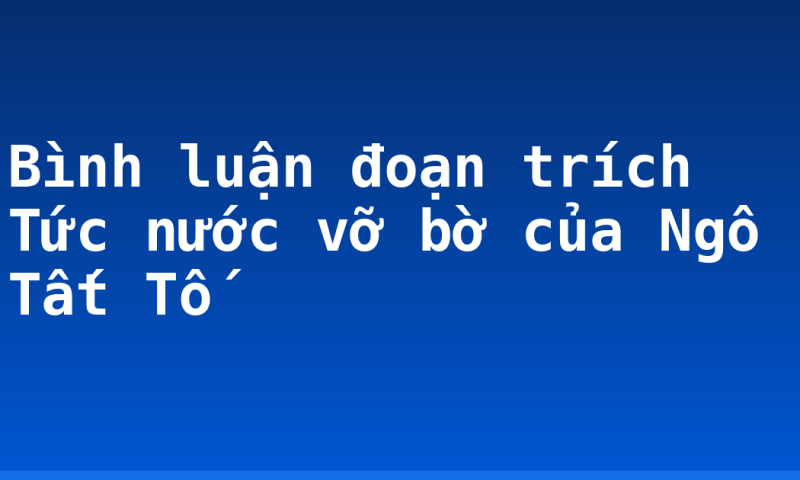 Bình luận đoạn trích Tức nước vỡ bờ của Ngô Tất Tố