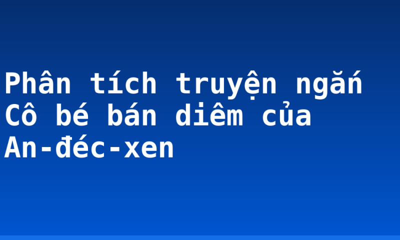 Phân tích truyện ngắn Cô bé bán diêm của An-đéc-xen