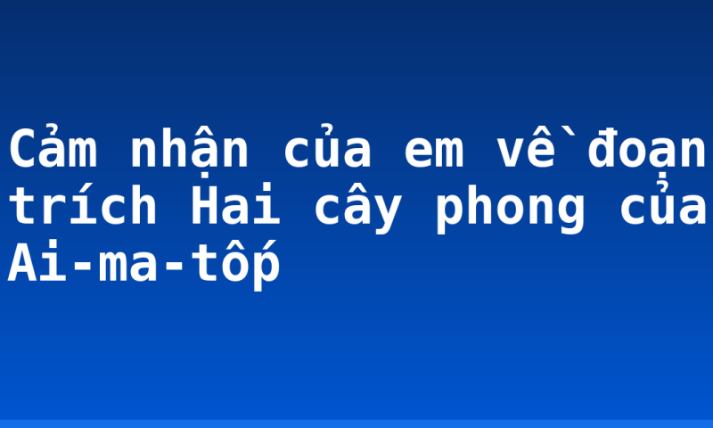 Cảm nhận của em về đoạn trích Hai cây phong của Ai-ma-tốp