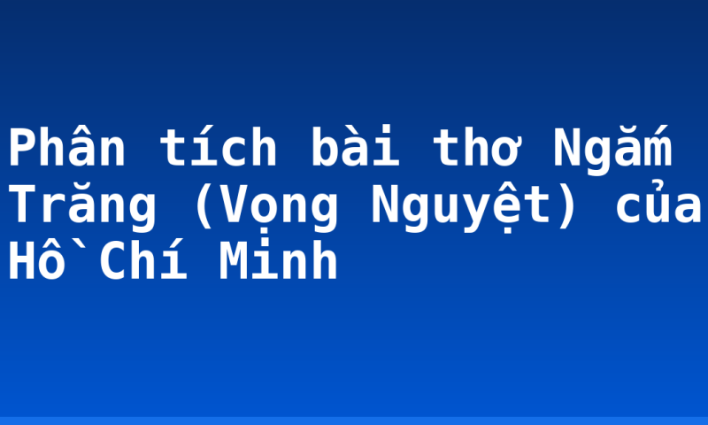 Phân tích bài thơ Ngắm Trăng (Vọng Nguyệt) của Hồ Chí Minh