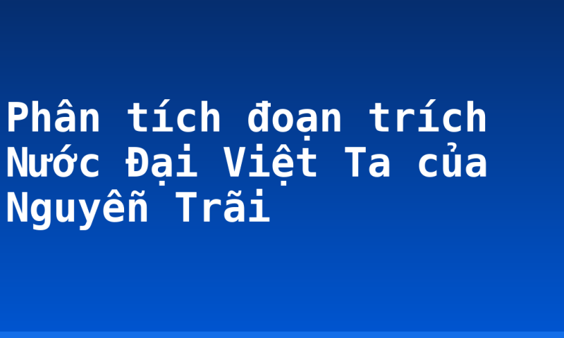 Phân tích đoạn trích Nước Đại Việt Ta của Nguyễn Trãi
