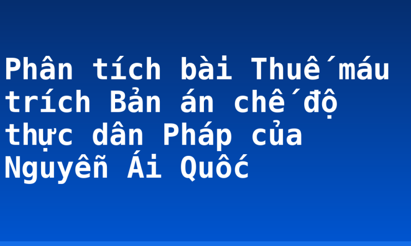 Phân tích bài Thuế máu trích Bản án chế độ thực dân Pháp của Nguyễn Ái Quốc