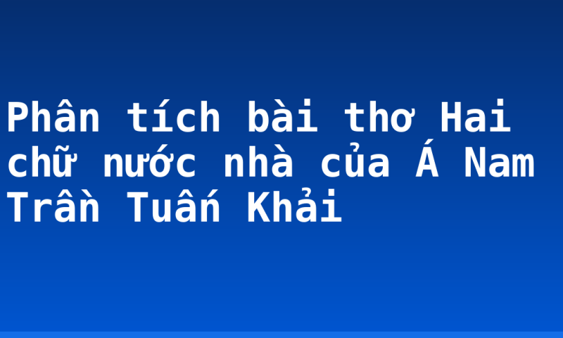Phân tích bài thơ Hai chữ nước nhà của Á Nam Trần Tuấn Khải