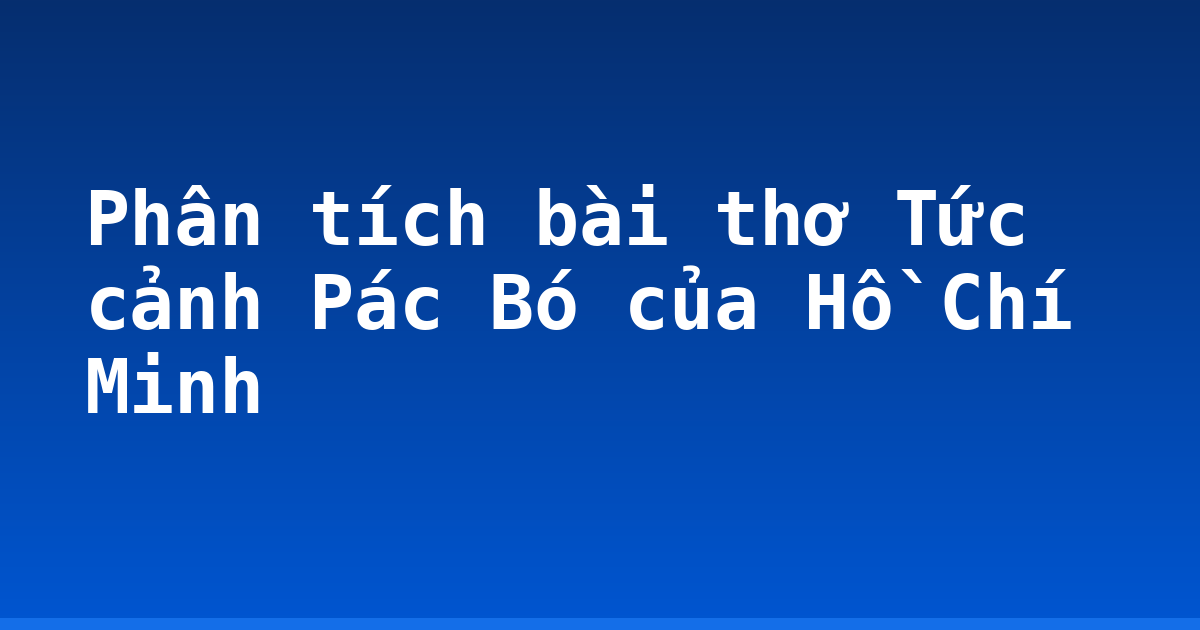 Phân tích bài thơ Tức cảnh Pác Bó của Hồ Chí Minh