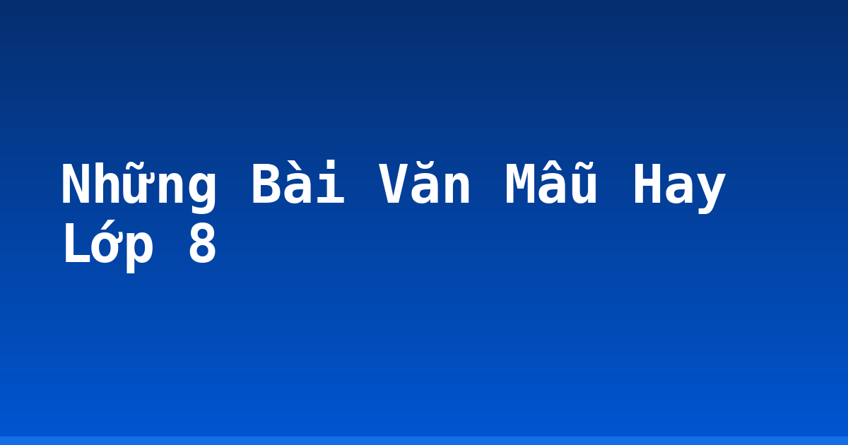 Những Bài Văn Mẫu Hay Lớp 8