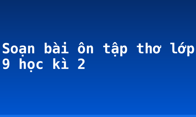 Soạn bài ôn tập thơ lớp 9 học kì 2