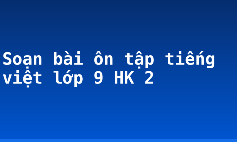Soạn bài ôn tập tiếng việt lớp 9 HK 2