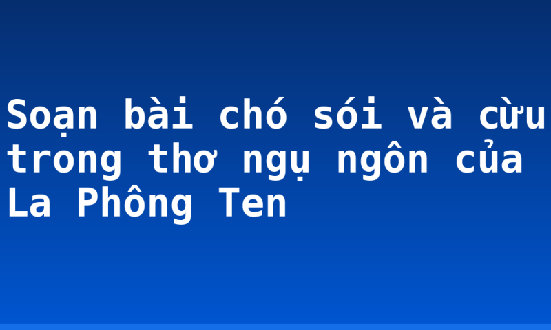 Soạn bài chó sói và cừu trong thơ ngụ ngôn của La Phông Ten
