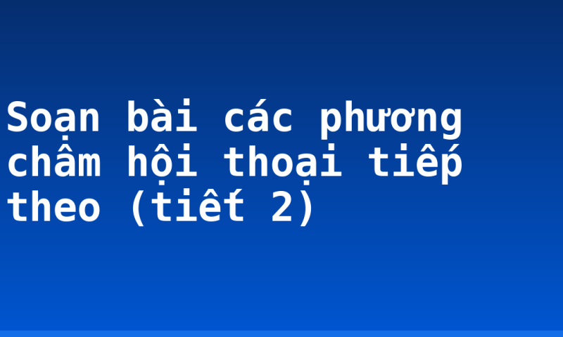 Soạn bài các phương châm hội thoại tiếp theo (tiết 2)