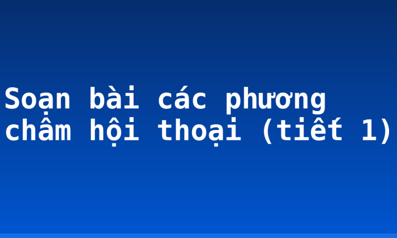 Soạn bài các phương châm hội thoại (tiết 1)