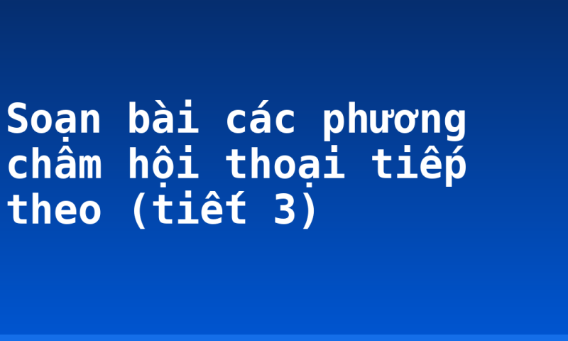 Soạn bài các phương châm hội thoại tiếp theo (tiết 3)