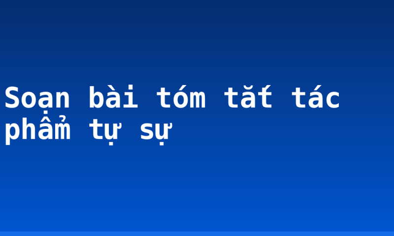 Soạn bài tóm tắt tác phẩm tự sự