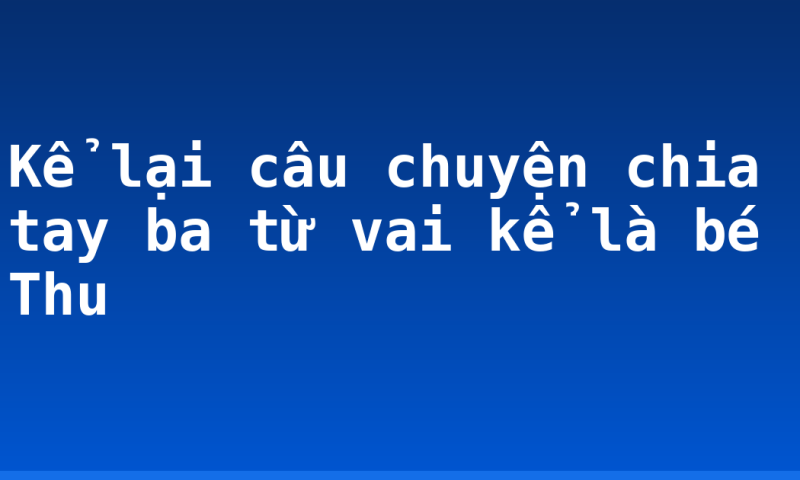 Kể lại câu chuyện chia tay ba từ vai kể là bé Thu