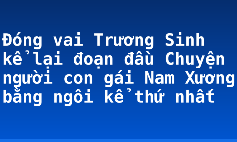 Đóng vai Trương Sinh kể lại đoạn đầu Chuyện người con gái Nam Xương bằng ngôi kể thứ nhất