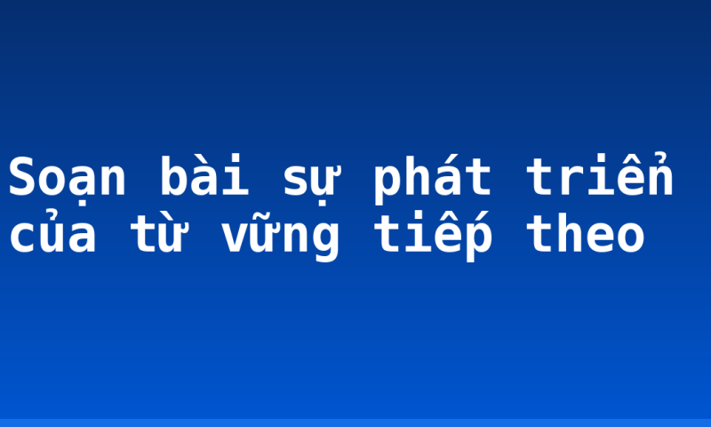 Soạn bài sự phát triển của từ vững tiếp theo