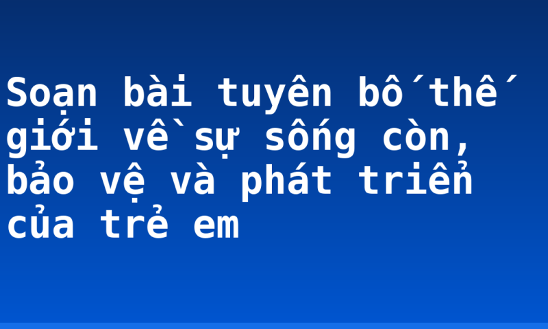 Soạn bài tuyên bố thế giới về sự sống còn, bảo vệ và phát triển của trẻ em